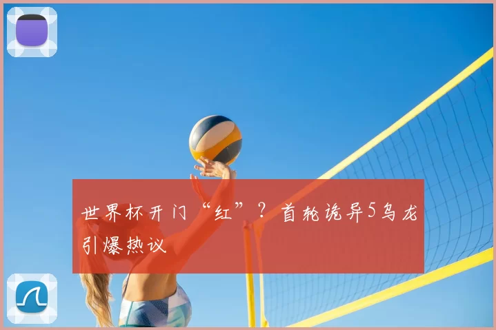 世界杯开门“红”？首轮诡异5乌龙引爆热议