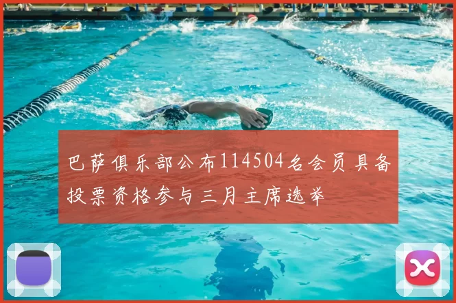 巴萨俱乐部公布114504名会员具备投票资格参与三月主席选举