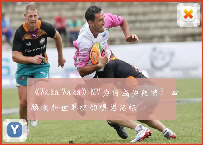 《Waka Waka》MV为何成为经典？回顾南非世界杯的视觉记忆