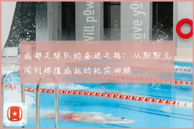 成都足球队的奋进之路：从默默无闻到辉煌成就的纪实回顾