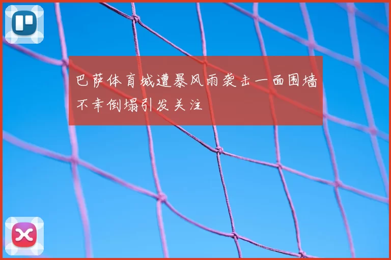巴萨体育城遭暴风雨袭击一面围墙不幸倒塌引发关注