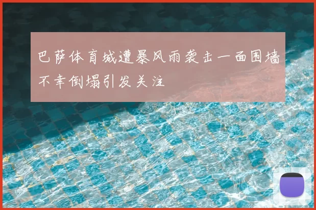 巴萨体育城遭暴风雨袭击一面围墙不幸倒塌引发关注