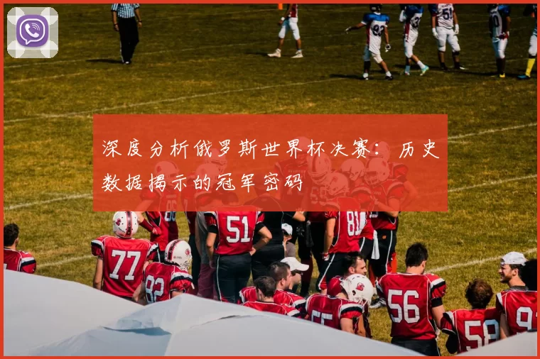 深度分析俄罗斯世界杯决赛：历史数据揭示的冠军密码