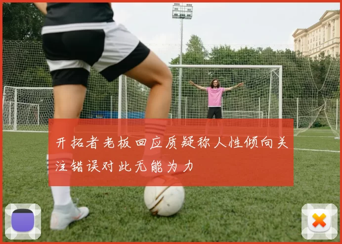 开拓者老板回应质疑称人性倾向关注错误对此无能为力
