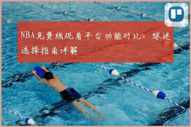 NBA免费线观看平台功能对比,球迷选择指南详解