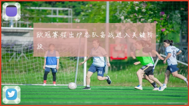 欧冠赛程出炉各队备战进入关键阶段