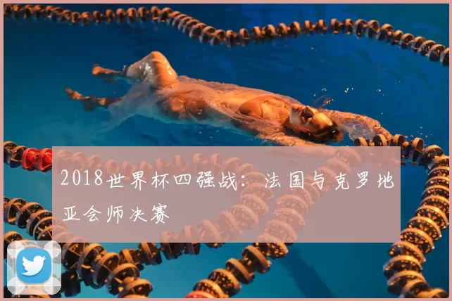 2018世界杯四强战：法国与克罗地亚会师决赛
