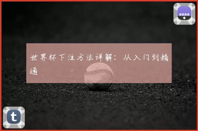 世界杯下注方法详解：从入门到精通