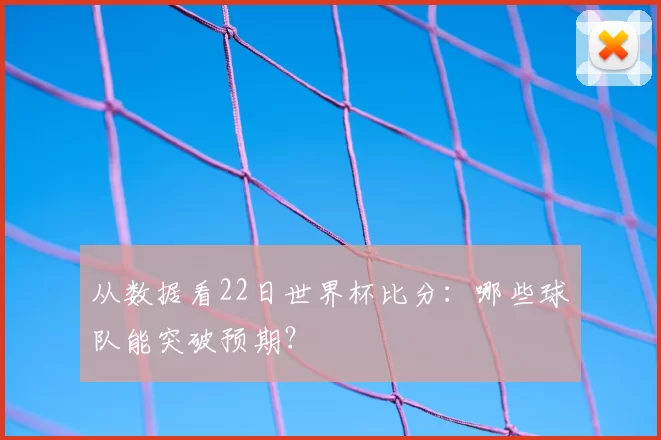 从数据看22日世界杯比分：哪些球队能突破预期？