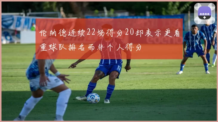 伦纳德连续22场得分20却表示更看重球队排名而非个人得分