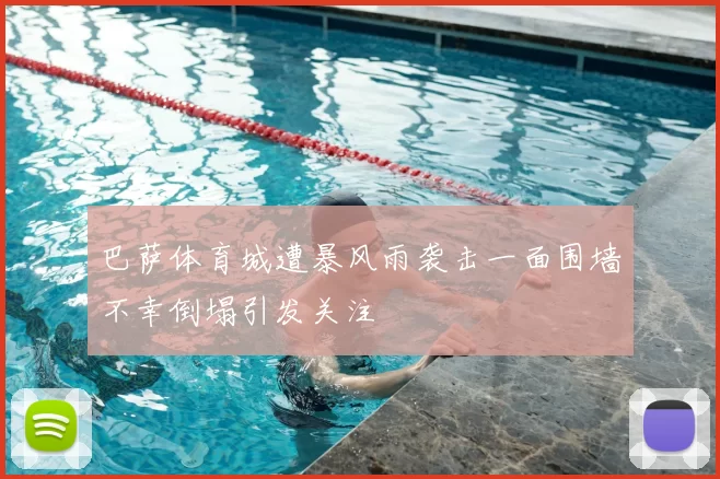 巴萨体育城遭暴风雨袭击一面围墙不幸倒塌引发关注