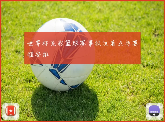 世界杯竞彩篮球赛事投注看点与赛程安排