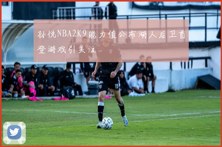 孙悦NBA2K9能力值公布湖人后卫首登游戏引关注