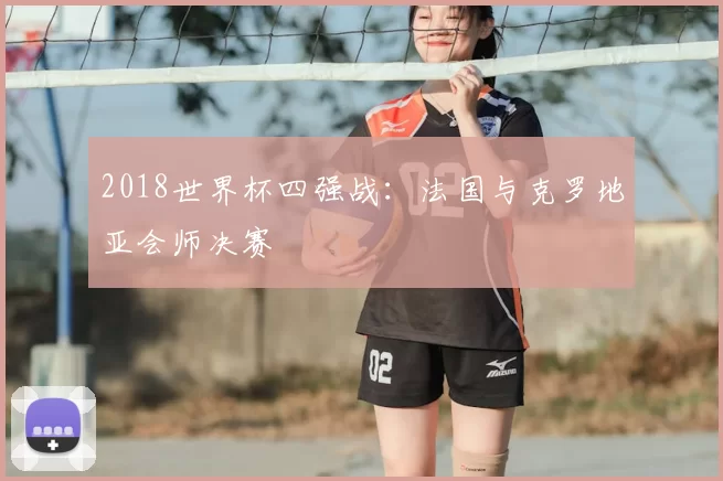 2018世界杯四强战：法国与克罗地亚会师决赛