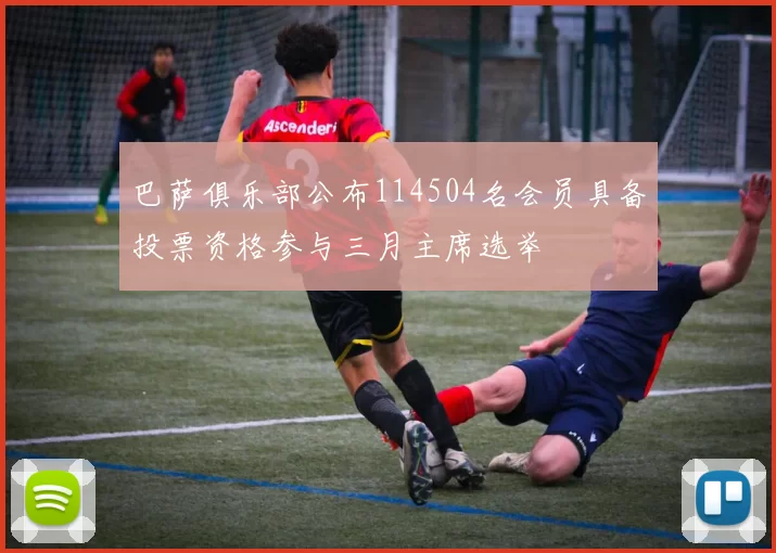 巴萨俱乐部公布114504名会员具备投票资格参与三月主席选举
