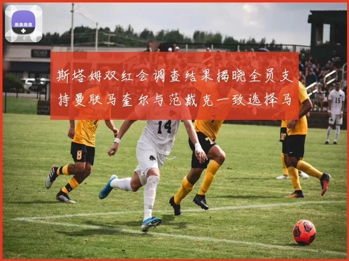 斯塔姆双红会调查结果揭晓全员支持曼联马奎尔与范戴克一致选择马奎尔