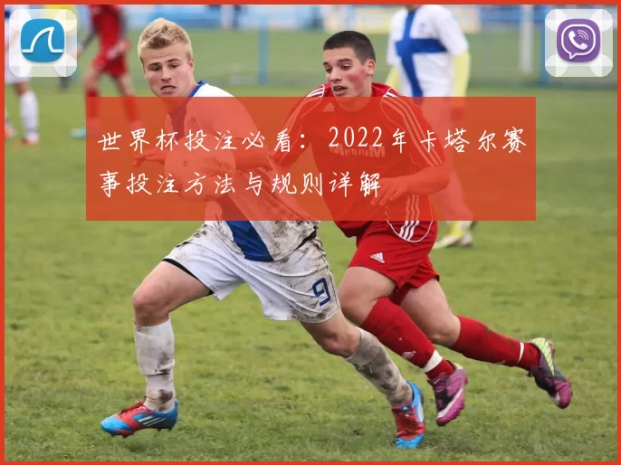 世界杯投注必看：2022年卡塔尔赛事投注方法与规则详解