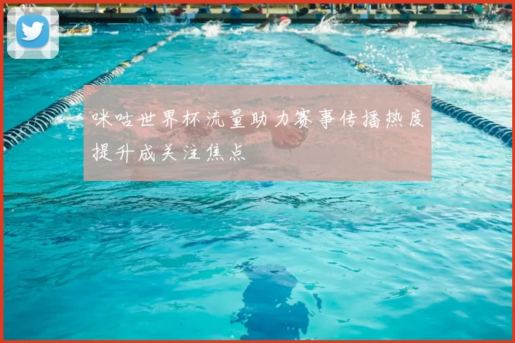 咪咕世界杯流量助力赛事传播热度提升成关注焦点