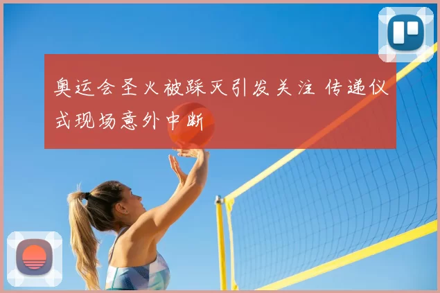 奥运会圣火被踩灭引发关注 传递仪式现场意外中断