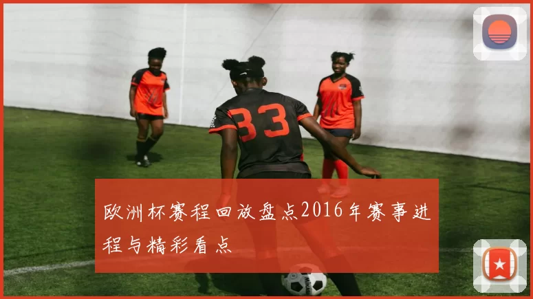 欧洲杯赛程回放盘点2016年赛事进程与精彩看点