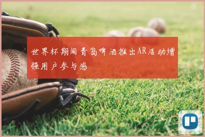 世界杯期间青岛啤酒推出AR活动增强用户参与感