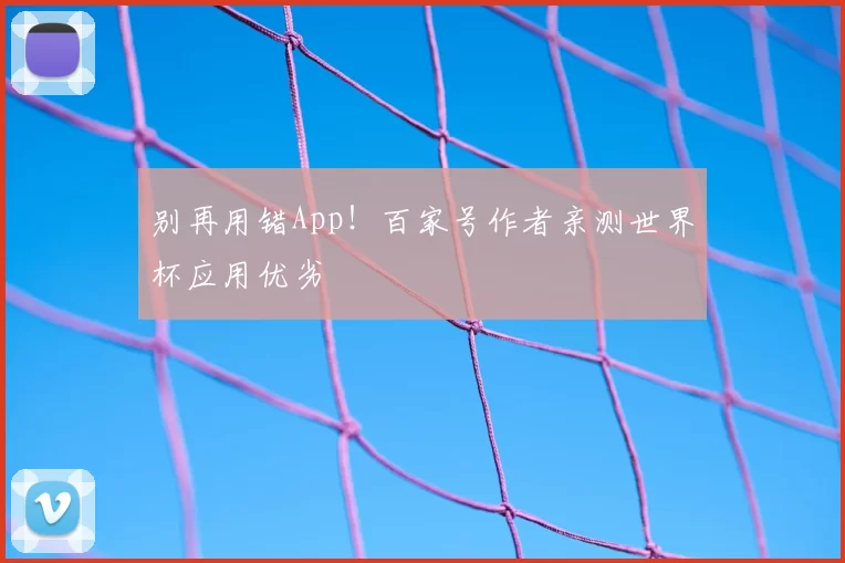 别再用错App！百家号作者亲测世界杯应用优劣