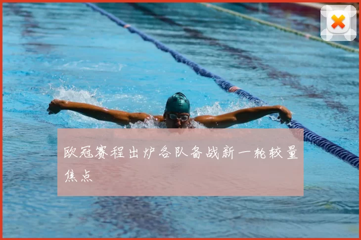 欧冠赛程出炉各队备战新一轮较量焦点