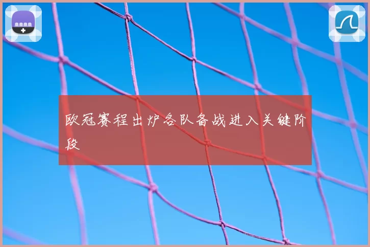 欧冠赛程出炉各队备战进入关键阶段