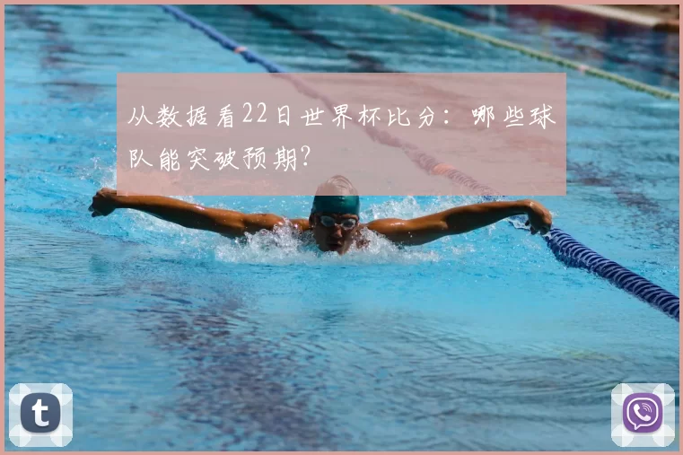 从数据看22日世界杯比分：哪些球队能突破预期？