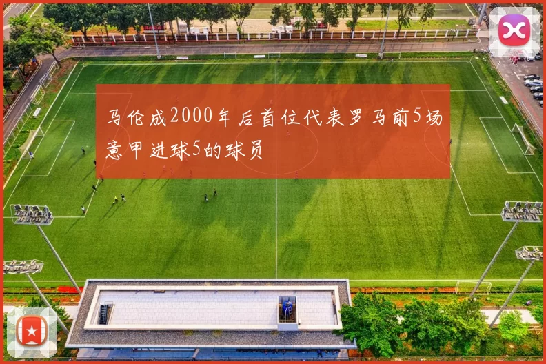 马伦成2000年后首位代表罗马前5场意甲进球5的球员