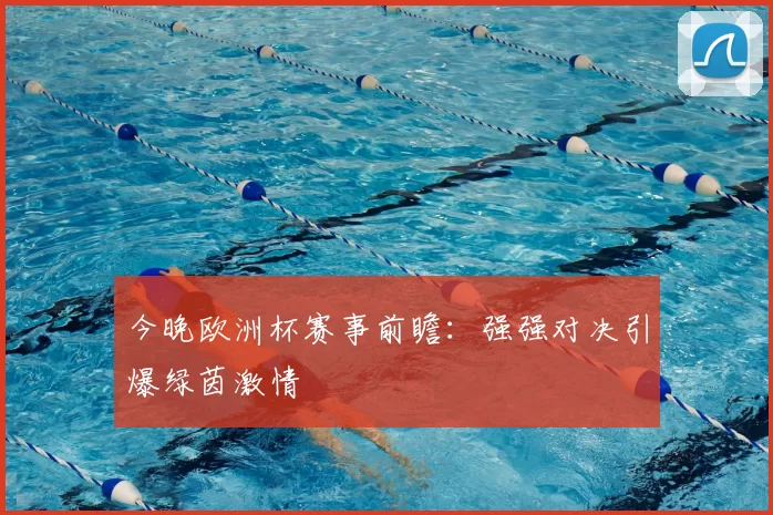 今晚欧洲杯赛事前瞻：强强对决引爆绿茵激情