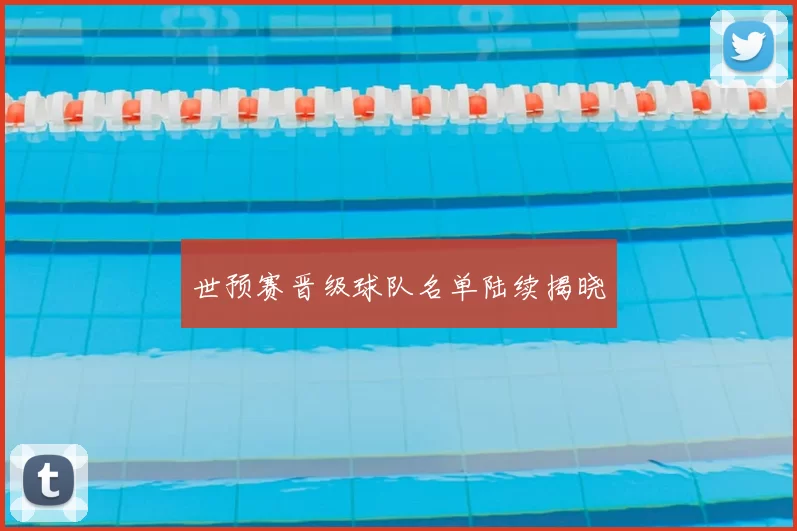 世预赛晋级球队名单陆续揭晓