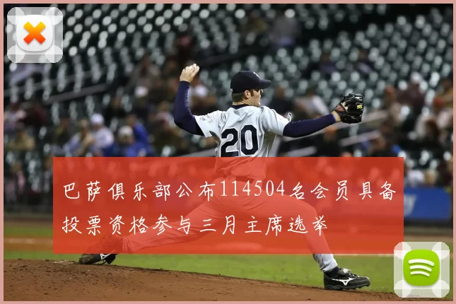 巴萨俱乐部公布114504名会员具备投票资格参与三月主席选举