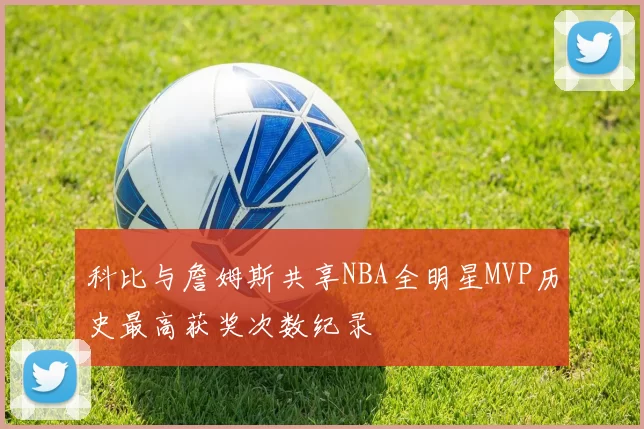 科比与詹姆斯共享NBA全明星MVP历史最高获奖次数纪录
