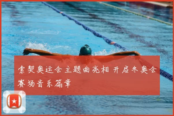 索契奥运会主题曲亮相 开启冬奥会赛场音乐篇章