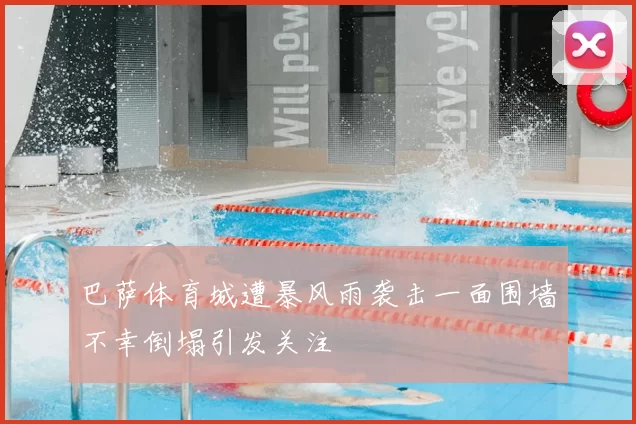巴萨体育城遭暴风雨袭击一面围墙不幸倒塌引发关注