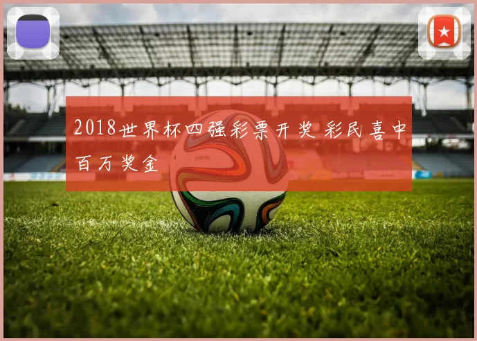2018世界杯四强彩票开奖 彩民喜中百万奖金