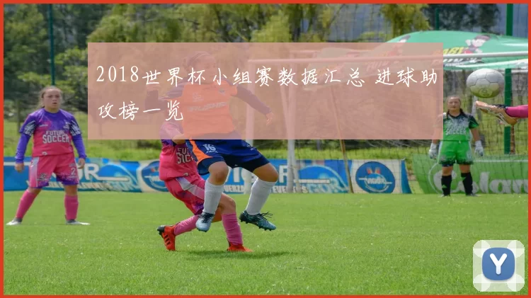 2018世界杯小组赛数据汇总 进球助攻榜一览