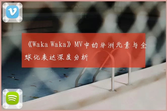 《Waka Waka》MV中的非洲元素与全球化表达深度分析