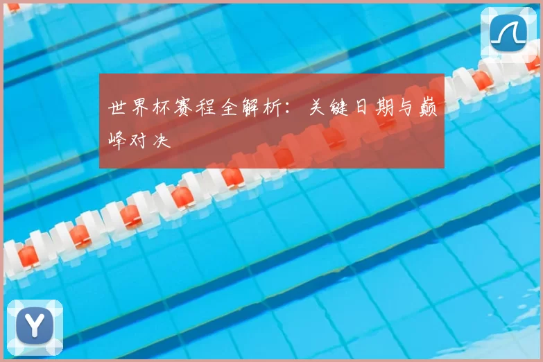 世界杯赛程全解析：关键日期与巅峰对决
