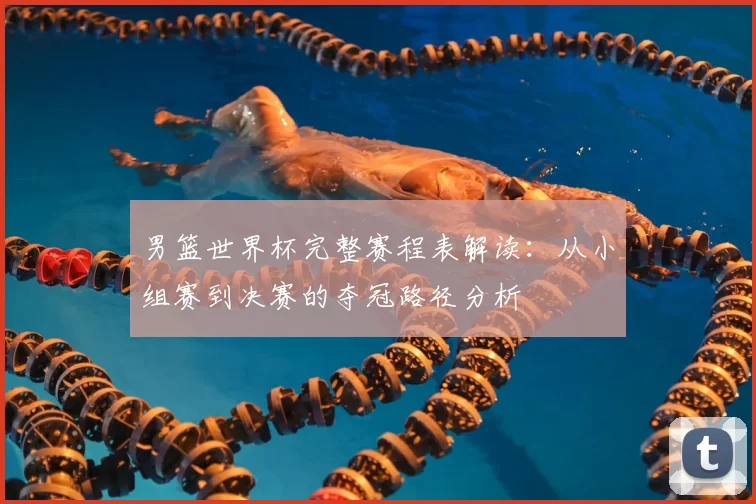 男篮世界杯完整赛程表解读:从小组赛到决赛的夺冠路径分析