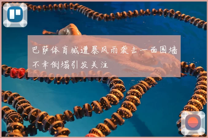 巴萨体育城遭暴风雨袭击一面围墙不幸倒塌引发关注