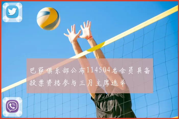 巴萨俱乐部公布114504名会员具备投票资格参与三月主席选举