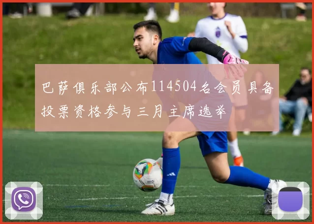 巴萨俱乐部公布114504名会员具备投票资格参与三月主席选举