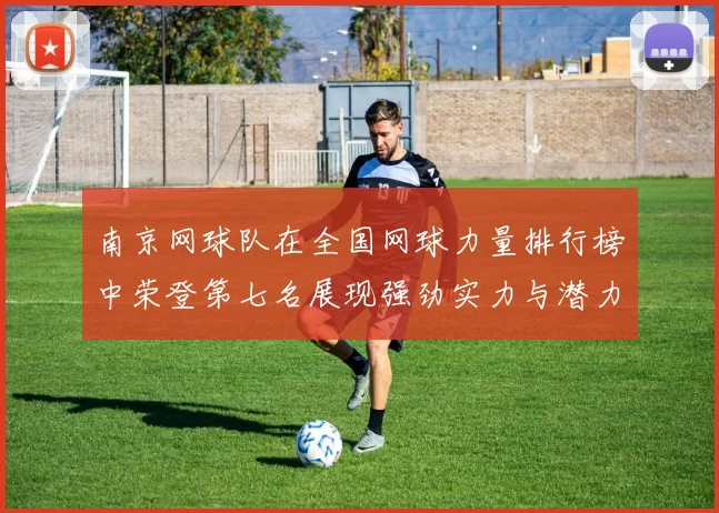 南京网球队在全国网球力量排行榜中荣登第七名展现强劲实力与潜力