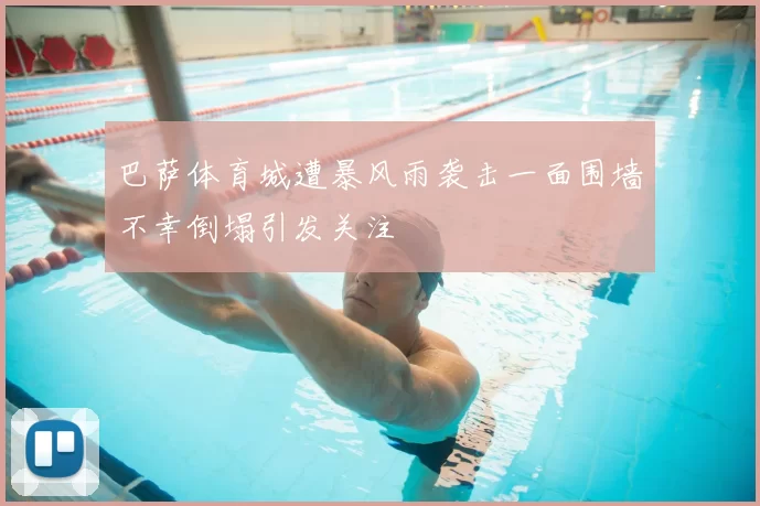 巴萨体育城遭暴风雨袭击一面围墙不幸倒塌引发关注