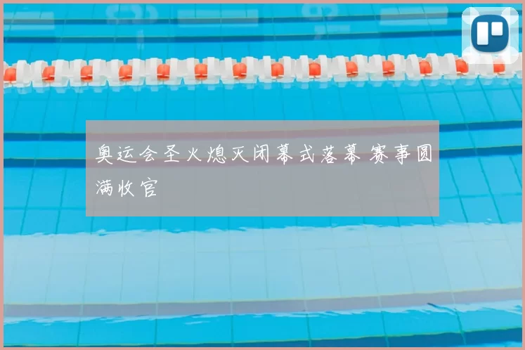奥运会圣火熄灭闭幕式落幕 赛事圆满收官
