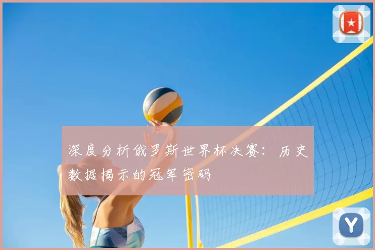 深度分析俄罗斯世界杯决赛：历史数据揭示的冠军密码