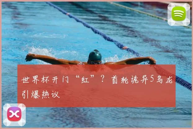 世界杯开门“红”?首轮诡异5乌龙引爆热议