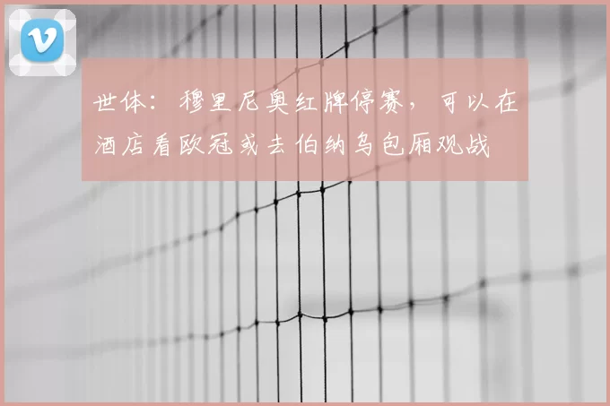 世体:穆里尼奥红牌停赛,可以在酒店看欧冠或去伯纳乌包厢观战